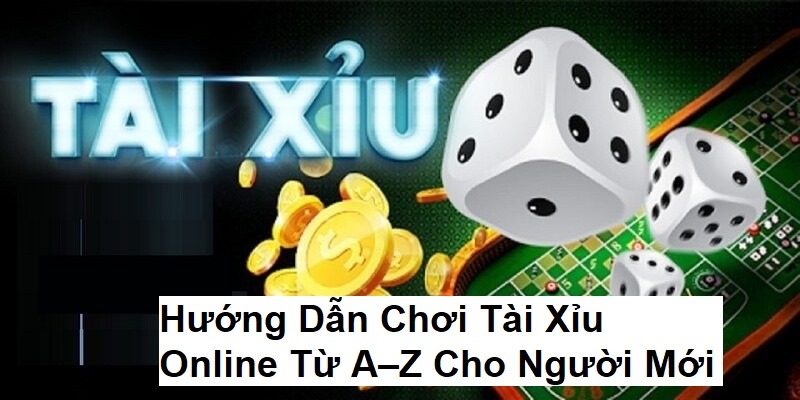 Hướng Dẫn Chơi Tài Xỉu Online Từ A – Z Cho Người Mới